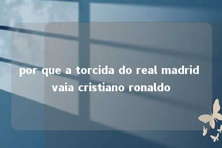 por que a torcida do real madrid vaia cristiano ronaldo