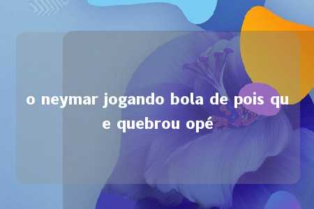 o neymar jogando bola de pois que quebrou opé