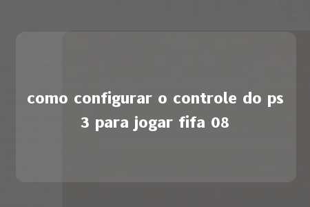 como configurar o controle do ps3 para jogar fifa 08