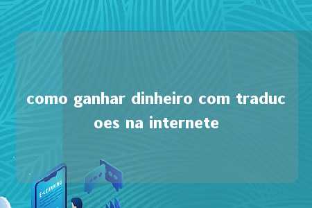 como ganhar dinheiro com traducoes na internete