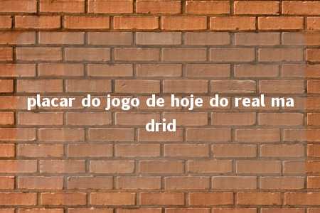 placar do jogo de hoje do real madrid