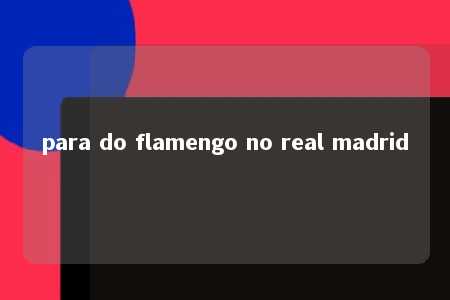 para do flamengo no real madrid