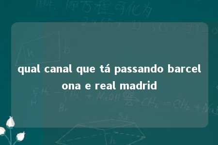 qual canal que tá passando barcelona e real madrid