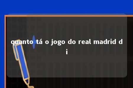 quanto tá o jogo do real madrid di