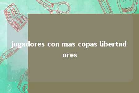 jugadores con mas copas libertadores