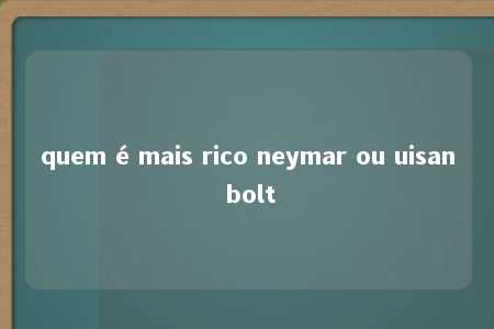 quem é mais rico neymar ou uisan bolt