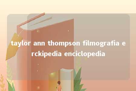 taylor ann thompson filmografia erckipedia enciclopedia