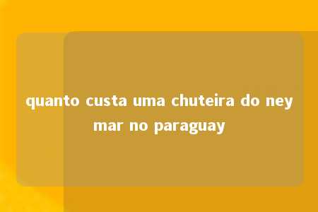 quanto custa uma chuteira do neymar no paraguay