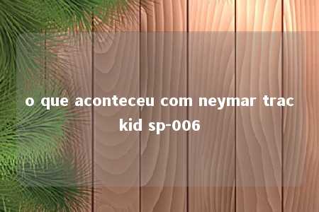 o que aconteceu com neymar trackid sp-006