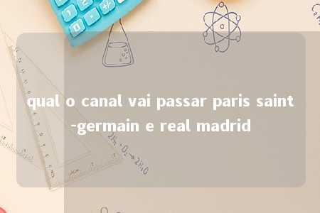 qual o canal vai passar paris saint-germain e real madrid