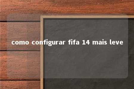 como configurar fifa 14 mais leve