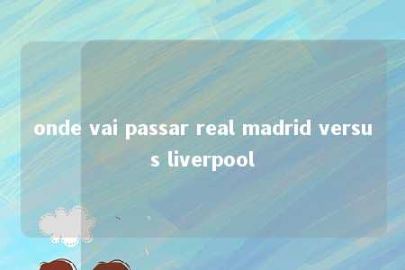 onde vai passar real madrid versus liverpool