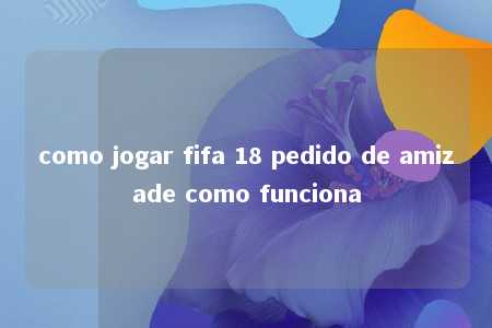 como jogar fifa 18 pedido de amizade como funciona