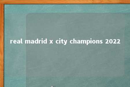 real madrid x city champions 2022