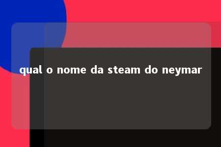 qual o nome da steam do neymar