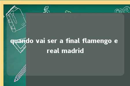 quando vai ser a final flamengo e real madrid