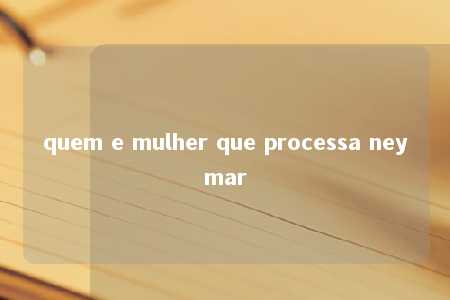 quem e mulher que processa neymar