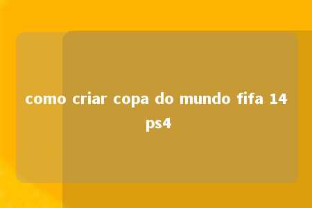 como criar copa do mundo fifa 14 ps4