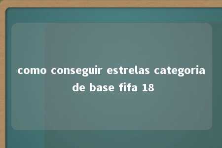 como conseguir estrelas categoria de base fifa 18