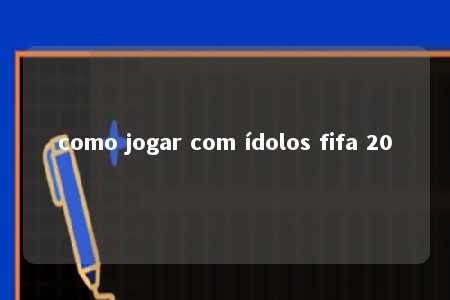 como jogar com ídolos fifa 20