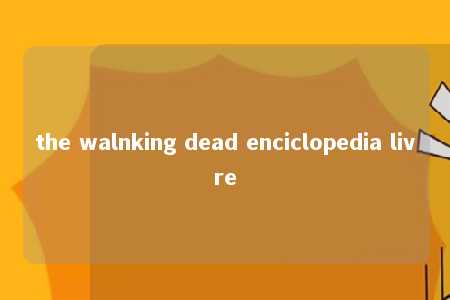 the walnking dead enciclopedia livre