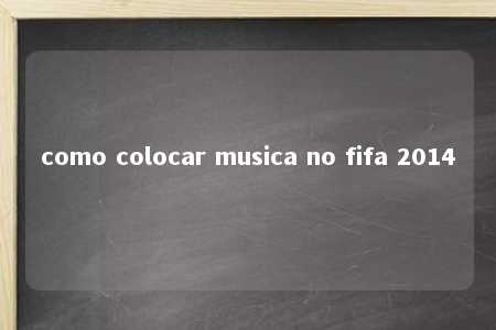 como colocar musica no fifa 2014