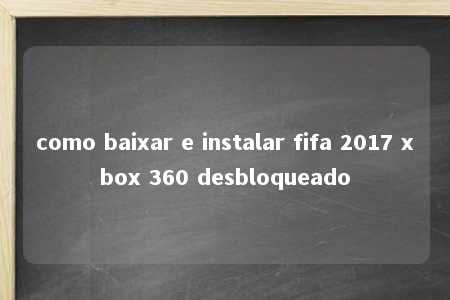 como baixar e instalar fifa 2017 xbox 360 desbloqueado