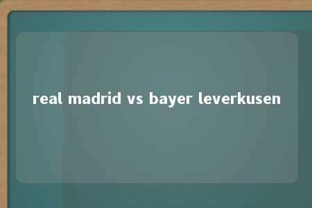 real madrid vs bayer leverkusen