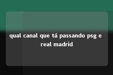 qual canal que tá passando psg e real madrid