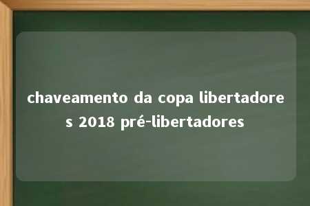 chaveamento da copa libertadores 2018 pré-libertadores