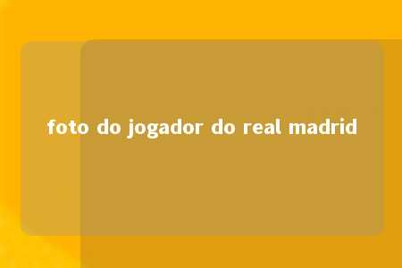 foto do jogador do real madrid