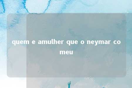 quem e amulher que o neymar comeu