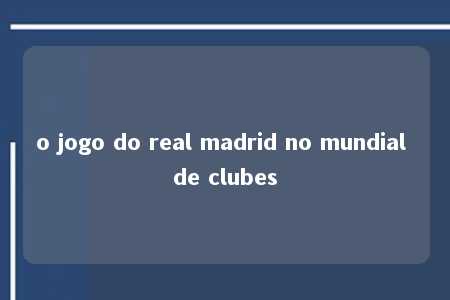 o jogo do real madrid no mundial de clubes