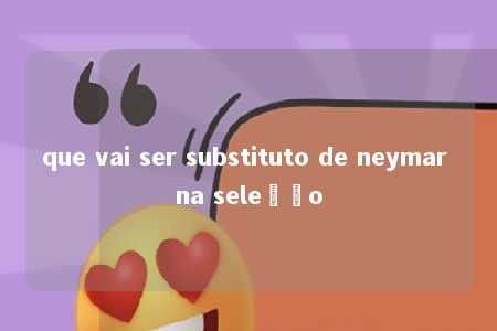 que vai ser substituto de neymar na seleção