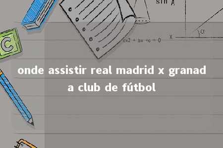 onde assistir real madrid x granada club de fútbol