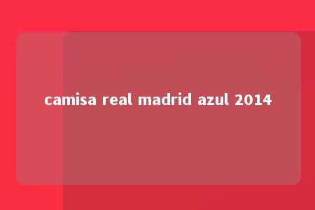 camisa real madrid azul 2014