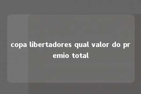 copa libertadores qual valor do premio total