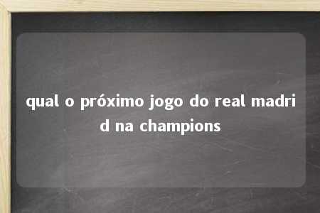 qual o próximo jogo do real madrid na champions