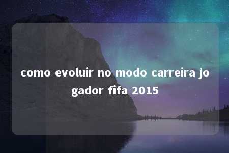 como evoluir no modo carreira jogador fifa 2015