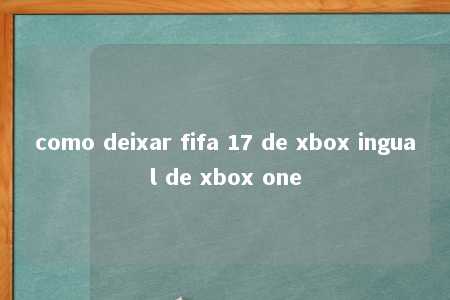 como deixar fifa 17 de xbox ingual de xbox one