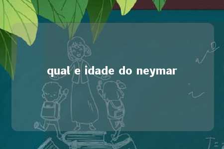 qual e idade do neymar