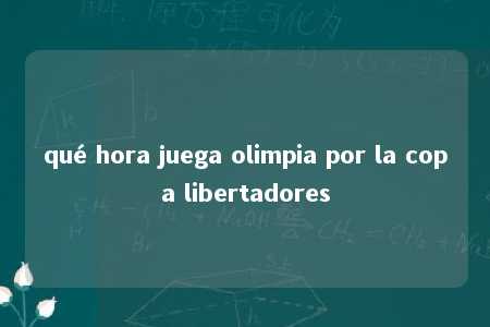 qué hora juega olimpia por la copa libertadores