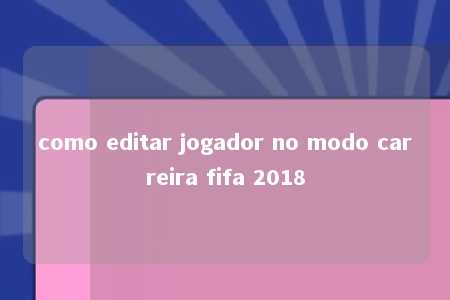 como editar jogador no modo carreira fifa 2018