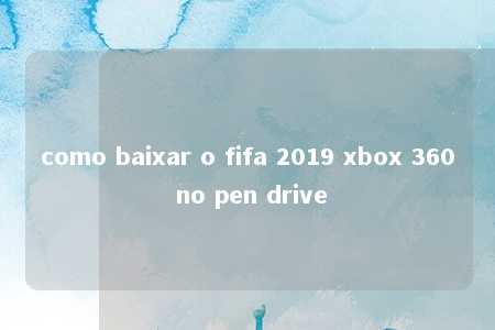 como baixar o fifa 2019 xbox 360 no pen drive