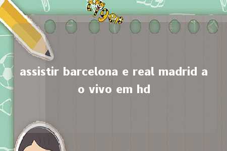 assistir barcelona e real madrid ao vivo em hd