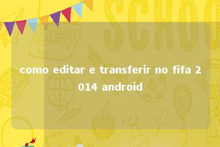 como editar e transferir no fifa 2014 android