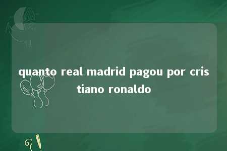 quanto real madrid pagou por cristiano ronaldo