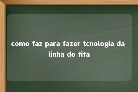 como faz para fazer tcnologia da linha do fifa