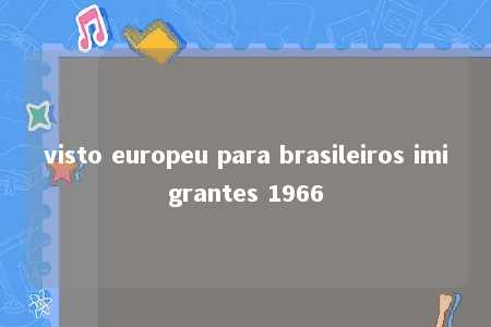 visto europeu para brasileiros imigrantes 1966