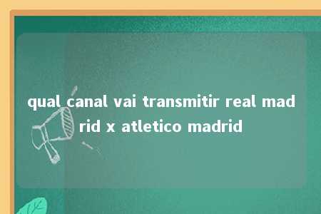 qual canal vai transmitir real madrid x atletico madrid